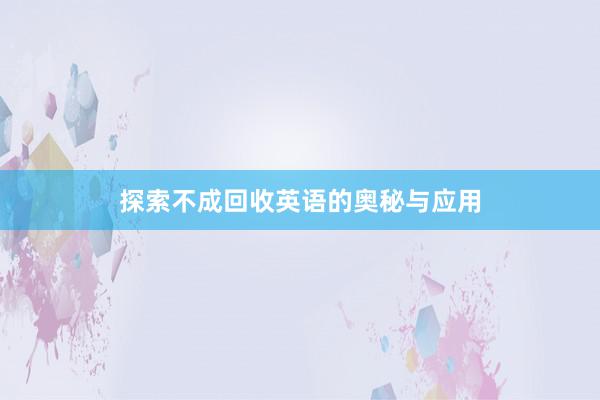 探索不成回收英语的奥秘与应用