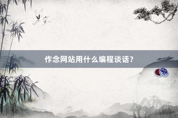 作念网站用什么编程谈话？