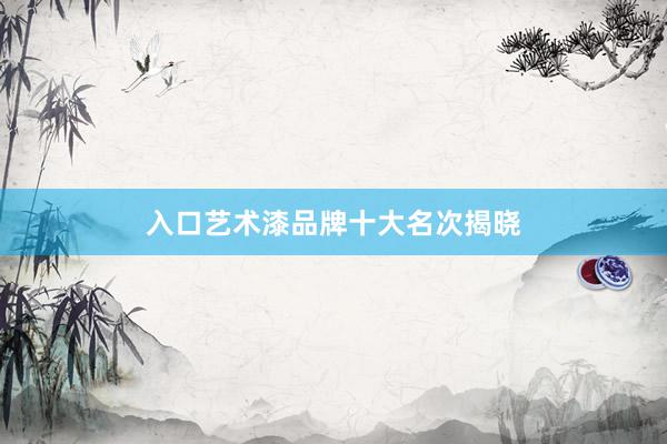 入口艺术漆品牌十大名次揭晓